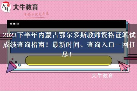 2023下半年内蒙古鄂尔多斯教师资格证笔试成绩查询指南！最新时间、查询入口一网打尽！