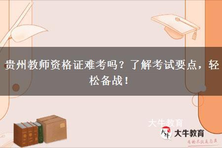 贵州教师资格证难考吗？了解考试要点，轻松备战！