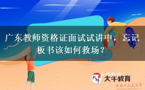 广东教师资格证面试试讲中，忘记板书该如何救场？