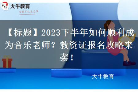 【标题】2023下半年如何顺利成为音乐老师？教资证报名攻略来袭！