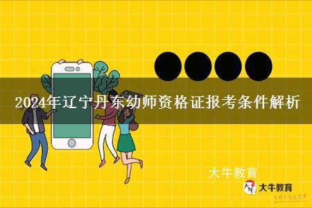 2024年辽宁丹东幼师资格证报考条件解析
