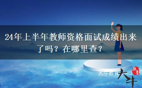 24年上半年教师资格面试成绩出来了吗？在哪里查？