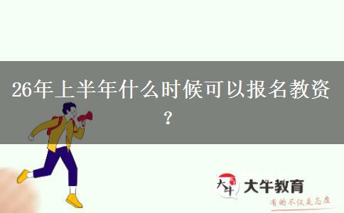 26年上半年什么时候可以报名教资？