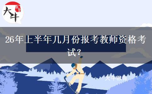 26年上半年几月份报考教师资格考试？