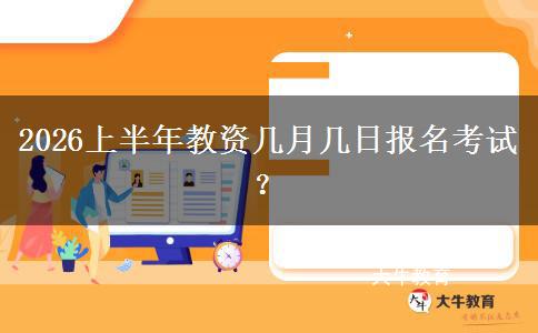 2026上半年教资几月几日报名考试？